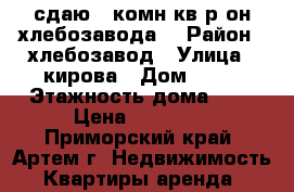 сдаю 2-комн кв р-он хлебозавода  › Район ­ хлебозавод › Улица ­ кирова › Дом ­ 78 › Этажность дома ­ 5 › Цена ­ 17 000 - Приморский край, Артем г. Недвижимость » Квартиры аренда   